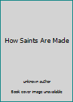 Unknown Binding How Saints Are Made Book