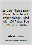 It's Cold Then I Drink Coffe : Is Notebook Paper,college Ruled with 120 Pages Size 6*9 Finish Matte