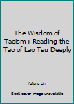 The Wisdom of Taoism: Reading the Tao of Lao Tsu Deeply
