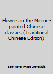 Paperback Flowers in the Mirror - painted Chinese classics (Traditional Chinese Edition) [Taiwanese_Chinese] Book