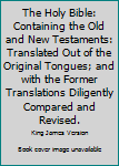 The Holy Bible: Containing the Old and New Testaments: Translated Out of the Original Tongues; and with the Former Translations Diligently Compared and Revised.