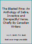 The Blasted Pine: An Anthology of Satire, Invective and Disrepectful Verse. Chiefly By Canadian Writers