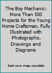 The Boy Mechanic: More Than 500 Projects for the Young Home Craftsman, Fully Illustrated with Photographs, Drawings and Diagrams