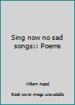 Hardcover Sing now no sad songs;: Poems Book