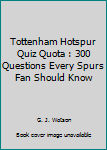 Paperback Tottenham Hotspur Quiz Quota : 300 Questions Every Spurs Fan Should Know Book