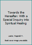 Hardcover Towards the Hereafter: With a Special Inquiry into Spiritual Healing Book