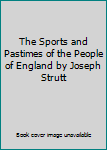 The Sports and Pastimes of the People of England by Joseph Strutt
