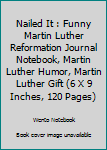 Nailed It : Funny Martin Luther Reformation Journal Notebook, Martin Luther Humor, Martin Luther Gift (6 X 9 Inches, 120 Pages)