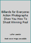 Billiards for Everyone: Action Photographs Show You How To Shoot Winning Pool