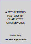 Hardcover A MYSTERIOUS HISTORY BY CHARLOTTE CARTER~2005 Book