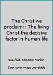 The Christ we proclaim;: The living Christ the decisive factor in human life