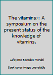Hardcover The vitamins;: A symposium on the present status of the knowledge of vitamins, Book