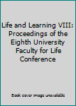 Life and Learning VIII: Proceedings of the Eighth University Faculty for Life Conference