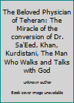 The Beloved Physician of Teheran: The Miracle of the conversion of Dr. Sa'Eed, Khan, Kurdistani, The Man Who Walks and Talks with God