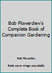 Bob Flowerdew's Complete Book of Companion Gardening