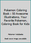 POKEMON COLORING BOOK: 50 Awesome Illustrations, Your Favorite Pokemon, Coloring Book for Kids
