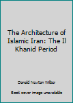 Hardcover The Architecture of Islamic Iran: The Il Khanid Period Book