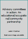Hardcover Advisory committees in action: An educational/occupational/community partnership Book