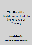 The Escoffier Cook Book / Cookbook: a Guide to the Fine Art of Cookery