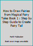 How to Draw Fairies from Magical Fairy Tales Book 1 : Step by Step Guide to Create Fairy Tail