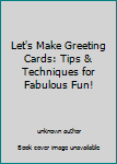 Unknown Binding Let's Make Greeting Cards: Tips & Techniques for Fabulous Fun! Book