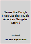 Paperback Dames like Dough ( Ace Capelli's Tough American Gangster Story ) Book