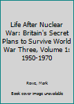 Paperback Life After Nuclear War: Britain's Secret Plans to Survive World War Three, Volume 1: 1950-1970 Book