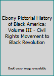 Ebony Pictorial History of Black America; Volume III - Civil Rights Movement to Black Revolution