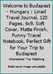 Paperback Welcome to Budapest - Hungary : Lined Travel Journal, 120 Pages, 6x9, Soft Cover, Matte Finish, Funny Travel Notebook, Perfect Gift for Your Trip to Budapest Book