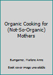 Hardcover Organic Cooking for (Not-So-Organic) Mothers Book
