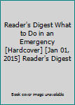 Hardcover Reader's Digest What to Do in an Emergency [Hardcover] [Jan 01, 2015] Reader's Digest Book