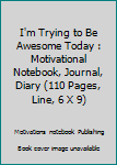 Paperback I'm Trying to Be Awesome Today : Motivational Notebook, Journal, Diary (110 Pages, Line, 6 X 9) Book