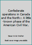 Hardcover Confederate operations in Canada and the North;: A little-known phase of the American Civil War, Book