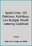 Paperback Apple Crisp: 101 Delicious, Nutritious, Low Budget, Mouth watering Cookbook Book