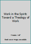 Hardcover Work in the Spirit: Toward a Theology of Work Book