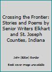 Crossing the Frontier: Stories and Poems by Senior Writers Elkhart and St. Joseph Counties, Indiana