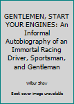 GENTLEMEN, START YOUR ENGINES: An Informal Autobiography of an Immortal Racing Driver, Sportsman, and Gentleman