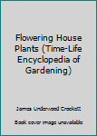 Flowering House Plants (The Time-Life Encyclopedia of Gardening)