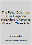 Unknown Binding The Flying Dutchman (Der Fliegende Hollander) A Romantic Opera In Three Acts Book