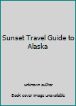 Sunset Travel Guide to Alaska
