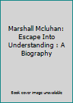 Hardcover Marshall Mcluhan: Escape Into Understanding : A Biography Book