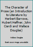 Unknown Binding The Character of Prose (an Introduction to Literature by Herbert Barrows, Hubert Heffner, John Ciardi and Wallace Douglas) Book