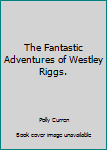 Hardcover The Fantastic Adventures of Westley Riggs. Book