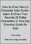 Paperback How to Draw Harry's Character Kids Guide : Learn to Draw Your Favorite 25 Potter Characters in One Day Drawing Guide for Kids Book