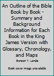 Paperback An Outline of the Bible Book by Book - Summary and Background Information for Each Book in the King James Version with Glossary, Chronology, and Maps Book