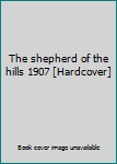 Hardcover The shepherd of the hills 1907 [Hardcover] Book