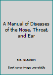 Hardcover A Manual of Diseases of the Nose, Throat, and Ear [Unknown] Book