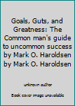 Unknown Binding Goals, Guts, and Greatness: The Common man's guide to uncommon success by Mark O. Haroldsen by Mark O. Haroldsen Book