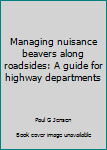 Unknown Binding Managing nuisance beavers along roadsides: A guide for highway departments Book