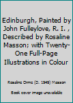 Edinburgh, Painted by John Fulleylove, R. I. , Described by Rosaline Masson; with Twenty-One Full-Page Illustrations in Colour